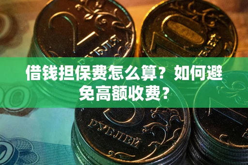济南借钱担保费怎么算？如何避免高额收费？