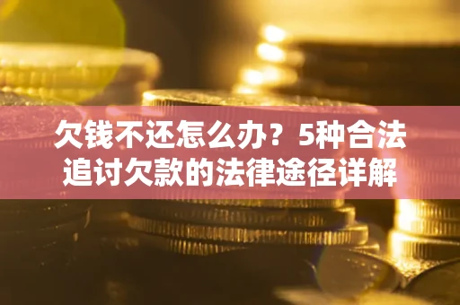 济南欠钱不还怎么办？5种合法追讨欠款的法律途径详解