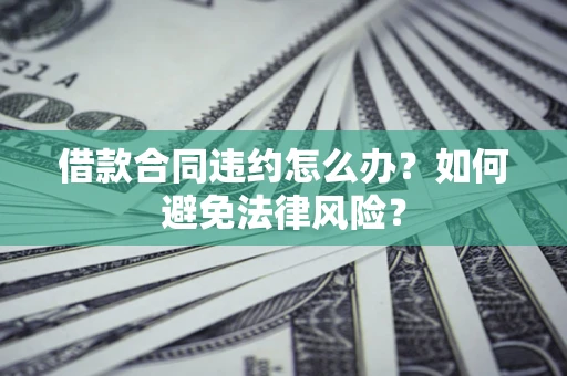 济南借款合同违约怎么办？如何避免法律风险？