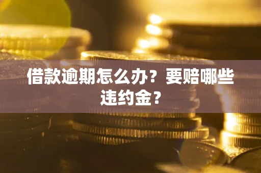 济南借款逾期怎么办？要赔哪些违约金？