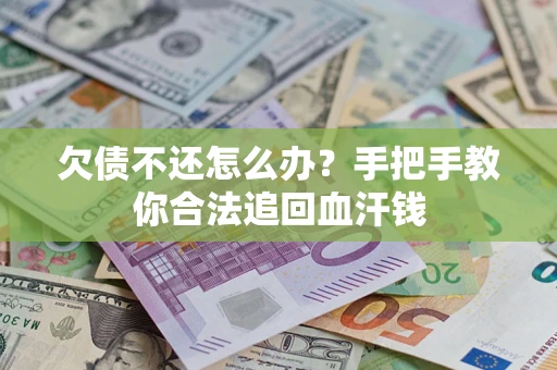 济南欠债不还怎么办?手把手教你合法追回血汗钱 济南欠债不还怎么办?手把手教你合法追回血汗钱