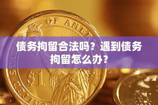 济南债务拘留合法吗？遇到债务拘留怎么办？