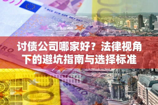 济南讨债公司哪家好？法律视角下的避坑指南与选择标准