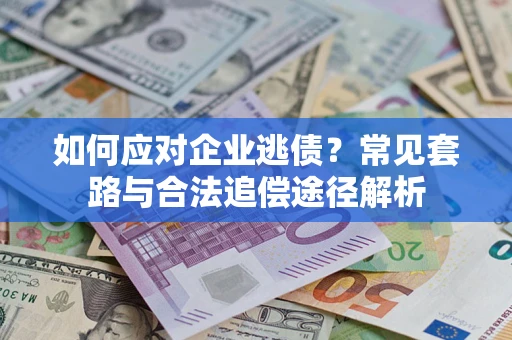 济南如何应对企业逃债？常见套路与合法追偿途径解析