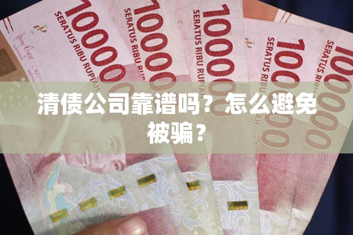 济南清债公司靠谱吗？怎么避免被骗？