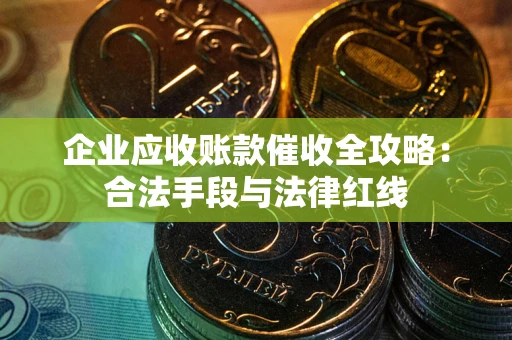 济南企业应收账款催收全攻略：合法手段与法律红线