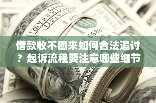 济南借款收不回来如何合法追讨？起诉流程要注意哪些细节？