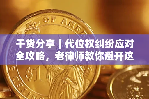 济南干货分享｜代位权纠纷应对全攻略，老律师教你避开这5大雷区