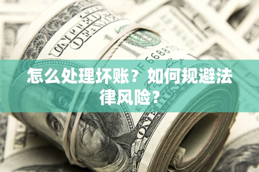 济南怎么处理坏账？如何规避法律风险？