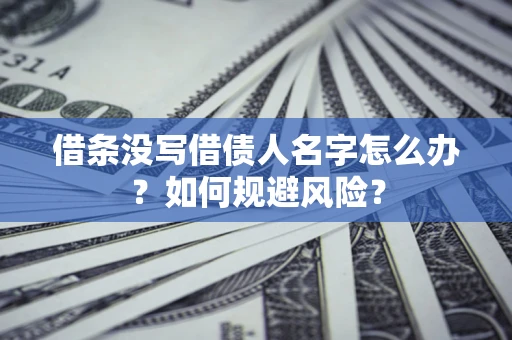 济南借条没写借债人名字怎么办？如何规避风险？