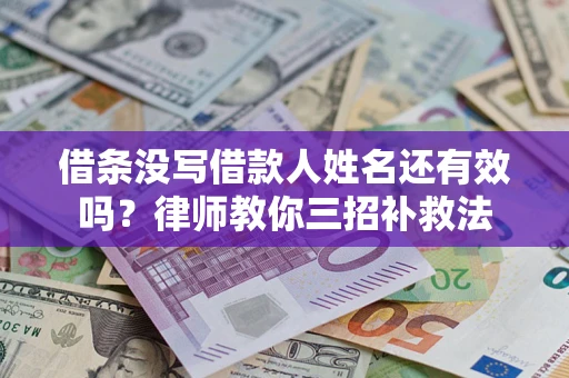 济南借条没写借款人姓名还有效吗？律师教你三招补救法