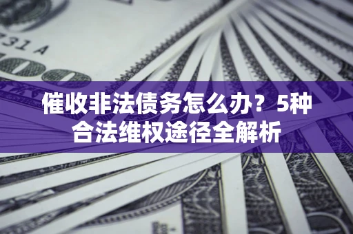 济南催收非法债务怎么办？5种合法维权途径全解析
