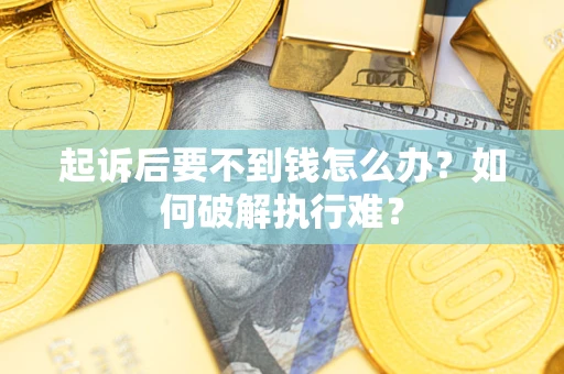 济南起诉后要不到钱怎么办？如何破解执行难？