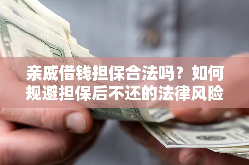 济南亲戚借钱担保合法吗？如何规避担保后不还的法律风险？