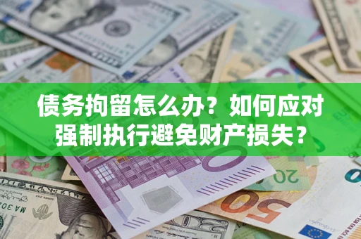济南债务拘留怎么办？如何应对强制执行避免财产损失？