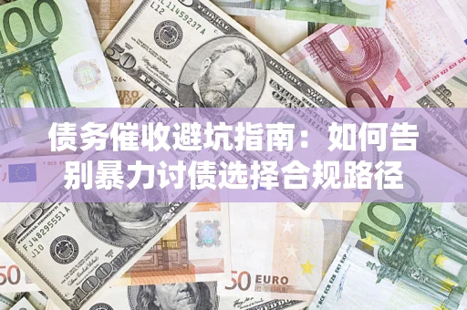 济南债务催收避坑指南：如何告别暴力讨债选择合规路径