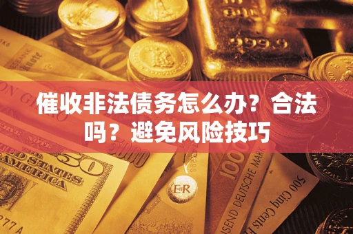 济南催收非法债务怎么办？合法吗？避免风险技巧