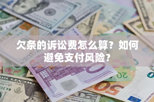 济南欠条的诉讼费怎么算？如何避免支付风险？