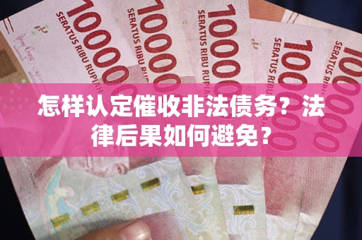 济南怎样认定催收非法债务？法律后果如何避免？
