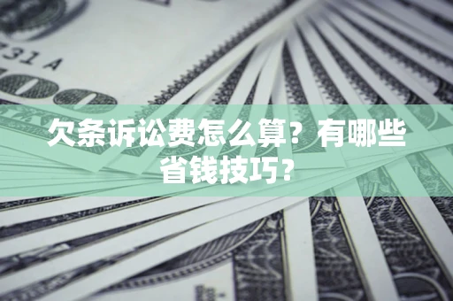 济南欠条诉讼费怎么算？有哪些省钱技巧？