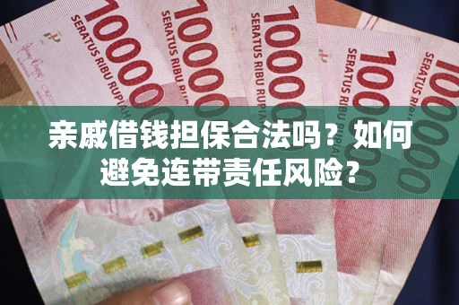济南亲戚借钱担保合法吗？如何避免连带责任风险？
