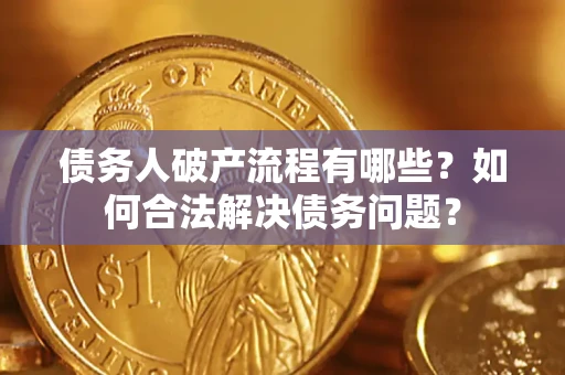 济南债务人破产流程有哪些？如何合法解决债务问题？