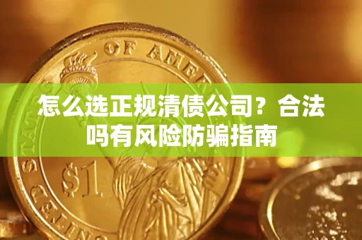 济南怎么选正规清债公司？合法吗有风险防骗指南