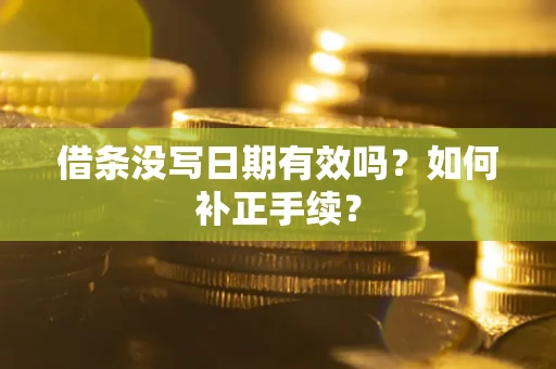 济南借条没写日期有效吗？如何补正手续？