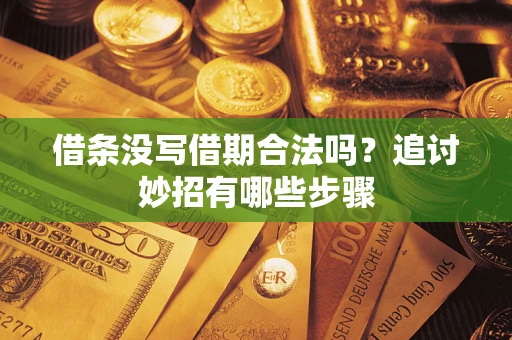 济南借条没写借期合法吗？追讨妙招有哪些步骤