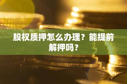 济南股权质押怎么办理？能提前解押吗？