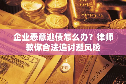济南企业恶意逃债怎么办？律师教你合法追讨避风险