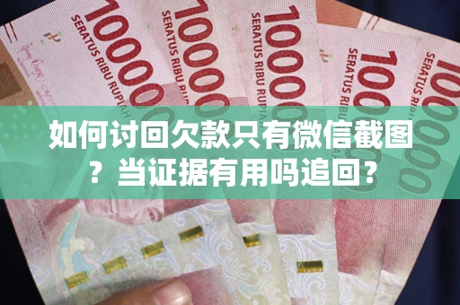 济南如何讨回欠款只有微信截图？当证据有用吗追回？