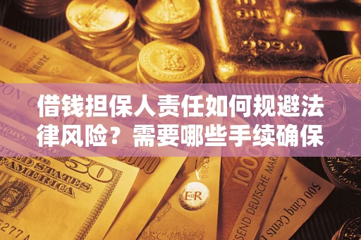 济南借钱担保人责任如何规避法律风险？需要哪些手续确保安全？