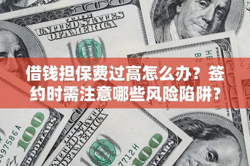 济南借钱担保费过高怎么办？签约时需注意哪些风险陷阱？