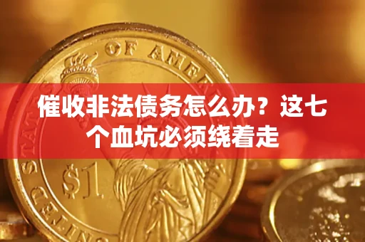 济南催收非法债务怎么办？这七个血坑必须绕着走
