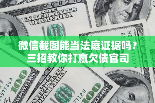 济南微信截图能当法庭证据吗？三招教你打赢欠债官司