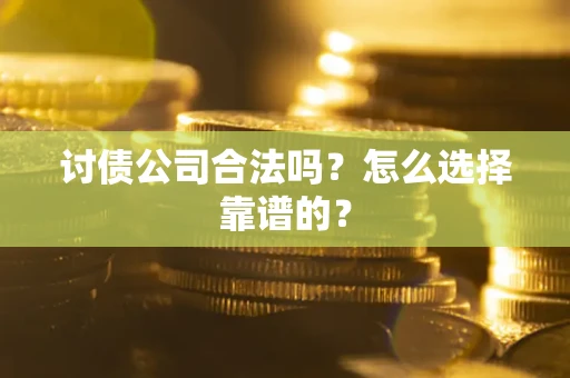 济南讨债公司合法吗？怎么选择靠谱的？