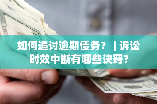 济南如何追讨逾期债务？ | 诉讼时效中断有哪些诀窍？