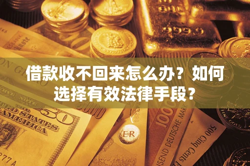 济南借款收不回来怎么办？如何选择有效法律手段？