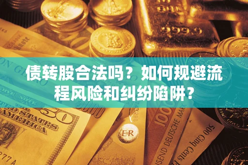 济南债转股合法吗？如何规避流程风险和纠纷陷阱？