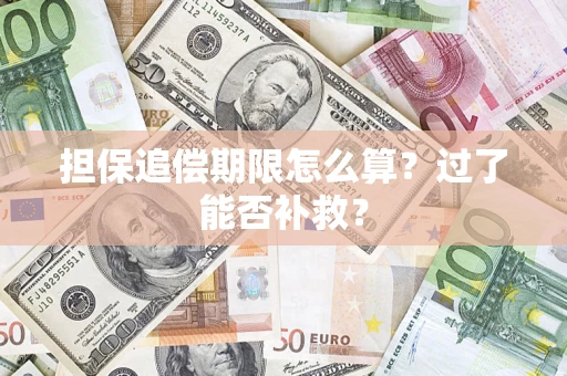 济南担保追偿期限怎么算？过了能否补救？