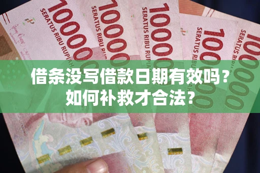 济南借条没写借款日期有效吗？如何补救才合法？