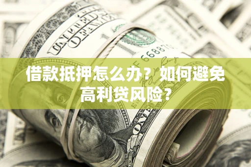 济南借款抵押怎么办？如何避免高利贷风险？