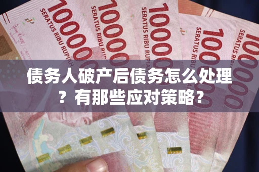 济南债务人破产后债务怎么处理？有那些应对策略？