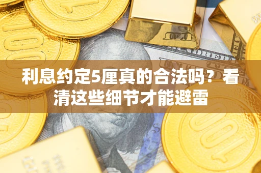 济南利息约定5厘真的合法吗？看清这些细节才能避雷