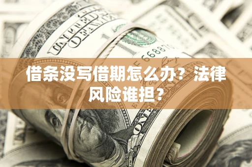 济南借条没写借期怎么办？法律风险谁担？