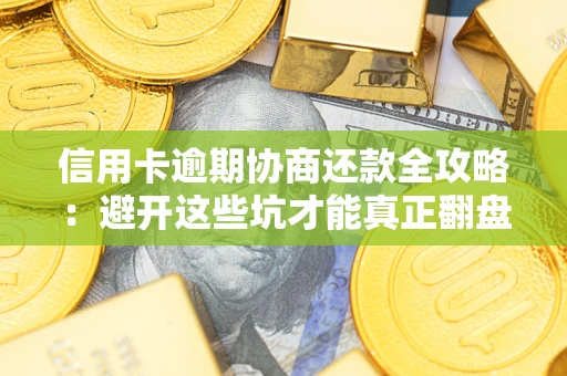 济南信用卡逾期协商还款全攻略：避开这些坑才能真正翻盘