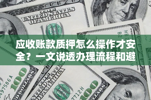 济南应收账款质押怎么操作才安全？一文说透办理流程和避险绝招