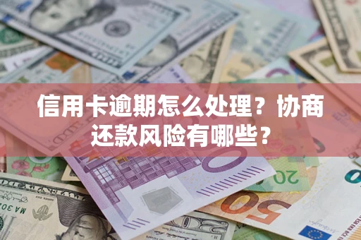 济南信用卡逾期怎么处理？协商还款风险有哪些？